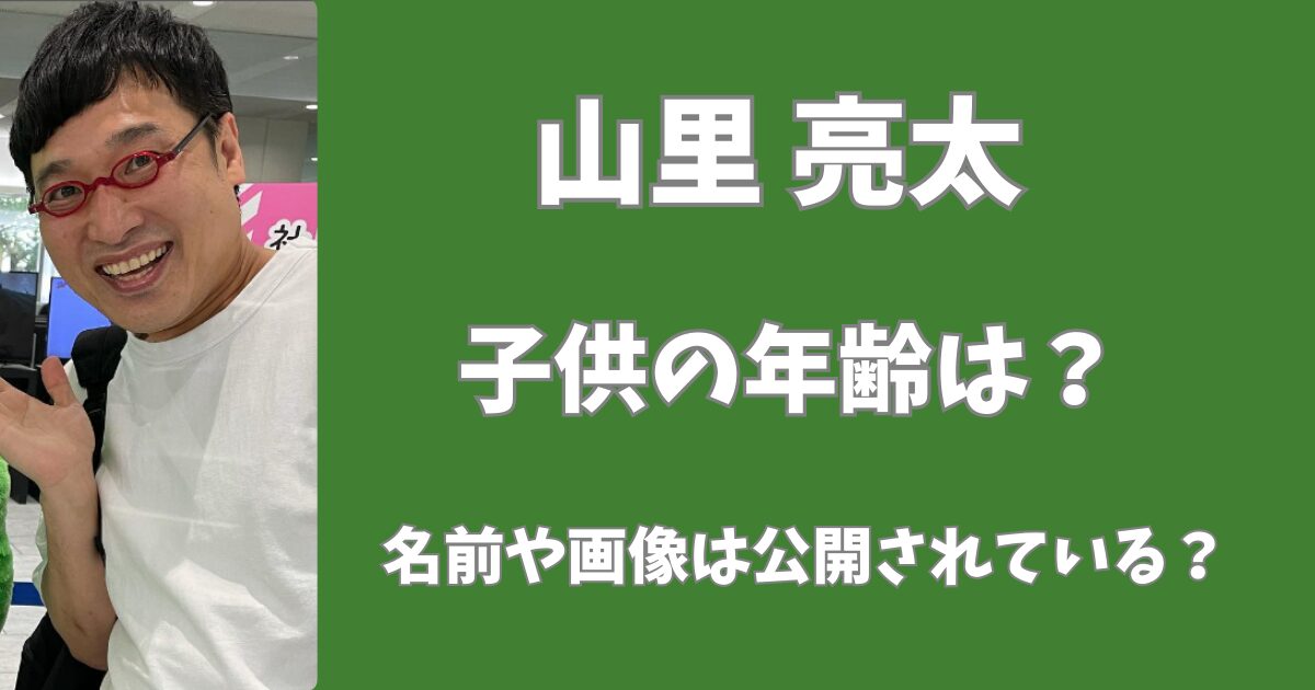 山里亮太の子供の年齢は？