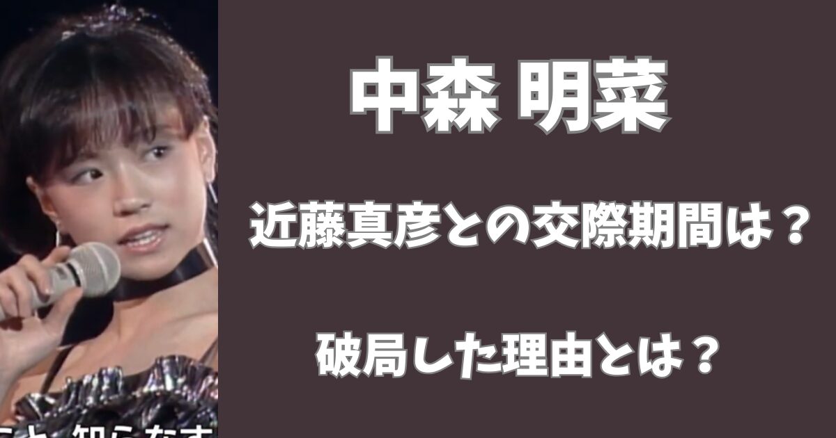 中森明菜と近藤真彦の交際期間は６年！